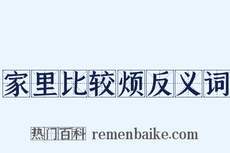 家里比较烦反义词是什么意思的图片